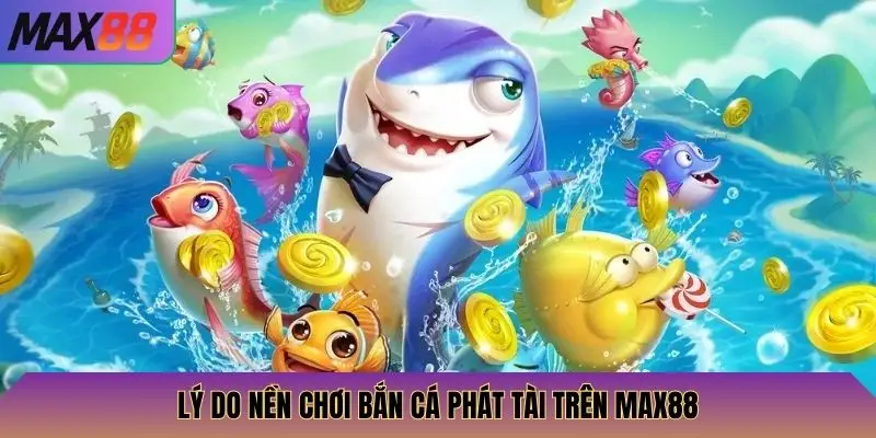 Bắn Cá Phát Tài Max88: Săn Cá Khủng, Nhận Thưởng Lớn, Cực Kỳ Thú Vị 3 Lý do nền chơi bán cá phát tài trên Max88